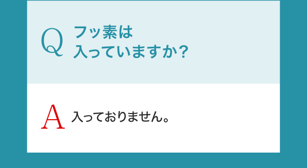 Q,フッ素は入っていますか？A,入っておりません。
